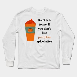 don't talk to me if you don't like pumpkin spice lattes Long Sleeve T-Shirt